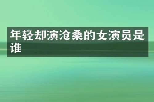 年轻却演沧桑的女演员是谁