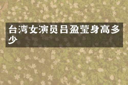 台湾女演员吕盈莹身高多少