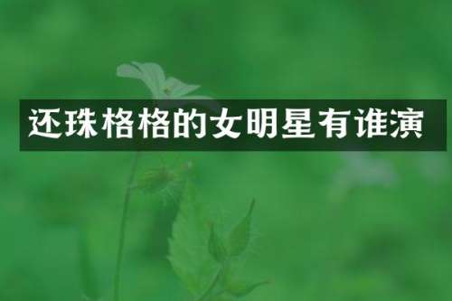 还珠格格的女明星有谁演