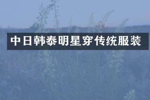 中日韩泰明星穿传统服装