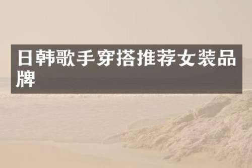 日韩歌手穿搭推荐女装品牌