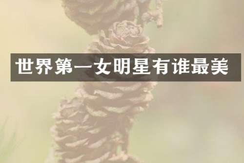 世界第一女明星有谁最美