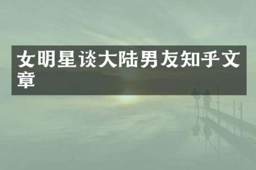 女明星谈大陆男友知乎文章