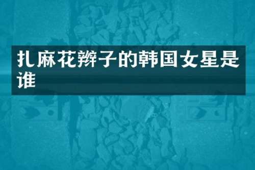 扎麻花辫子的韩国女星是谁