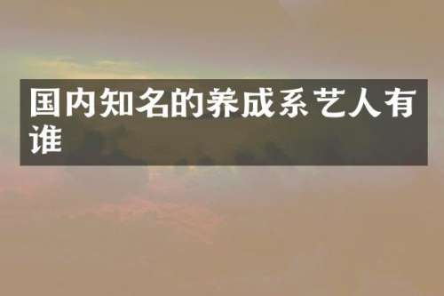 国内知名的养成系艺人有谁