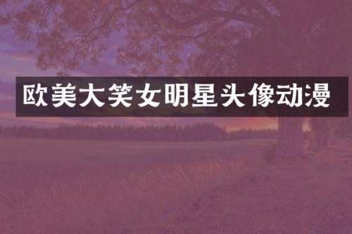 欧美大笑女明星头像动漫