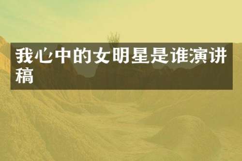 我心中的女明星是谁演讲稿