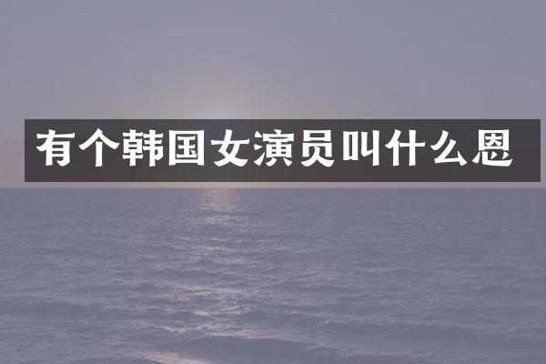 有个韩国女演员叫什么恩