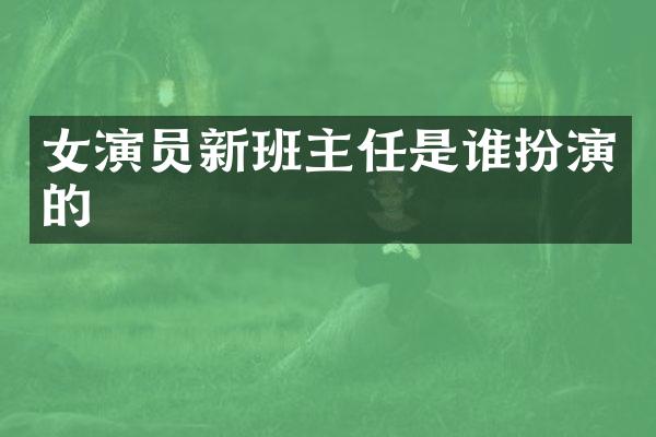 女演员新班主任是谁扮演的