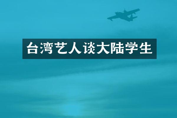 台湾艺人谈大陆学生