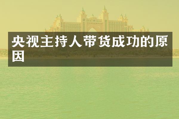 央视主持人带货成功的原因