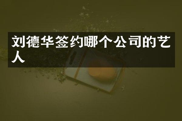 刘德华签约哪个公司的艺人