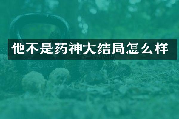 他不是药神大结局怎么样
