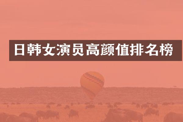 日韩女演员高颜值排名榜