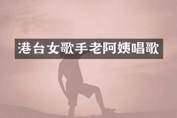 港台女歌手老阿姨唱歌