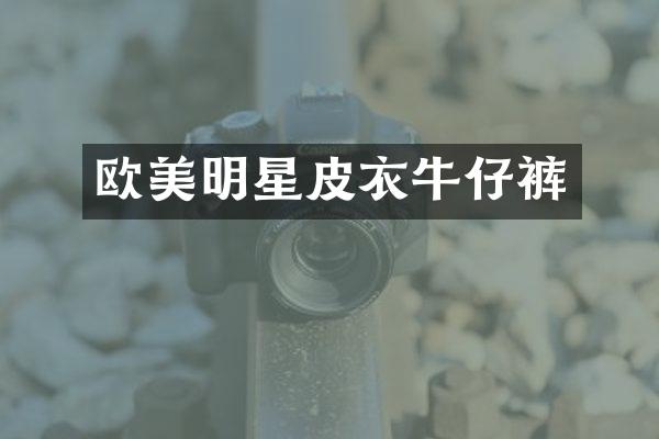 欧美明星皮衣牛仔裤