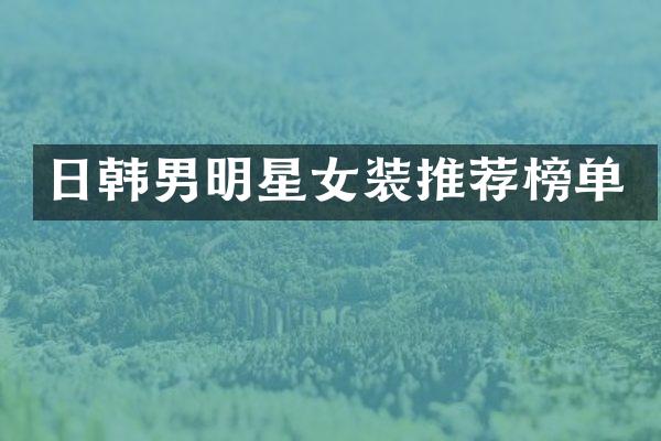 日韩男明星女装推荐榜单
