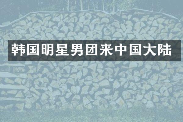韩国明星男团来中国大陆