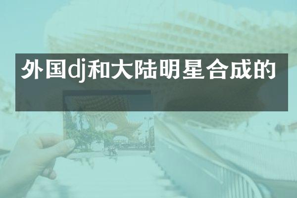 外国dj和大陆明星合成的歌