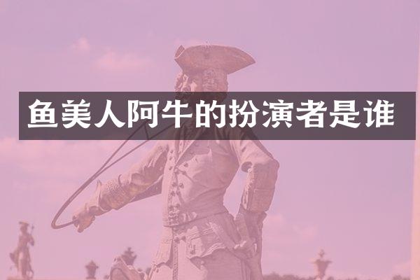 鱼美人阿牛的扮演者是谁