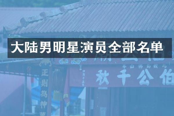大陆男明星演员全部名单