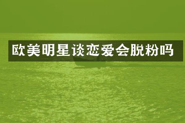 欧美明星谈恋爱会脱粉吗