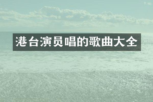 港台演员唱的歌曲大全