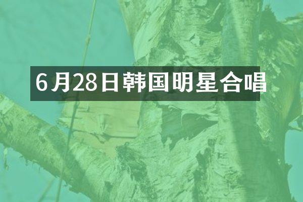 6月28日韩国明星合唱