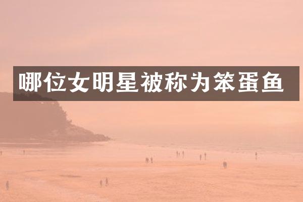 哪位女明星被称为笨蛋鱼