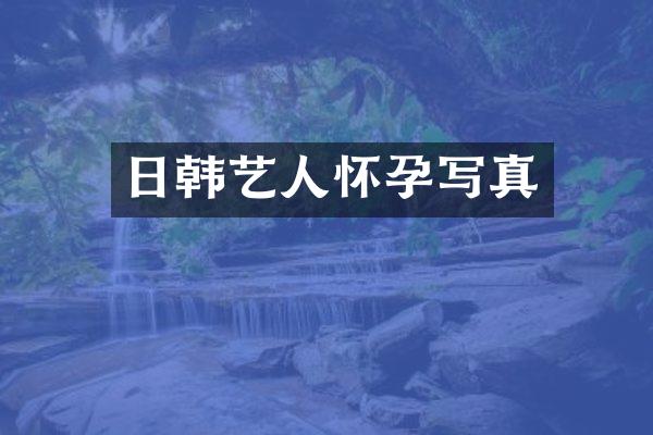 日韩艺人怀孕写真