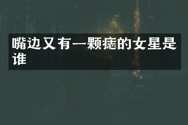 嘴边又有一颗痣的女星是谁