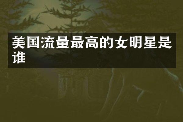美国流量最高的女明星是谁