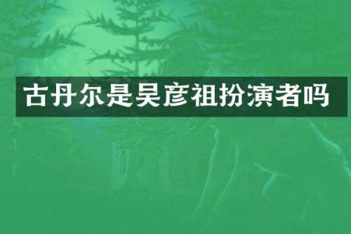 古丹尔是吴彦祖扮演者吗