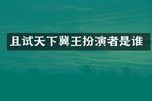 且试天下冀王扮演者是谁