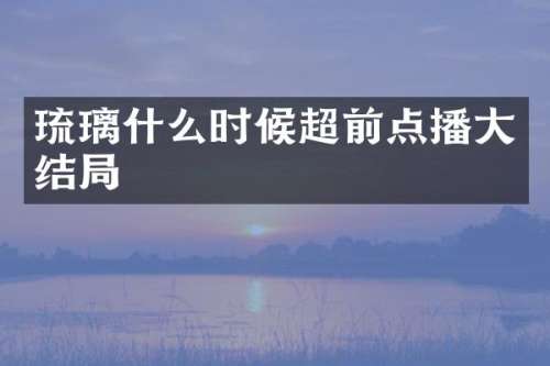 琉璃什么时候超前点播大结局