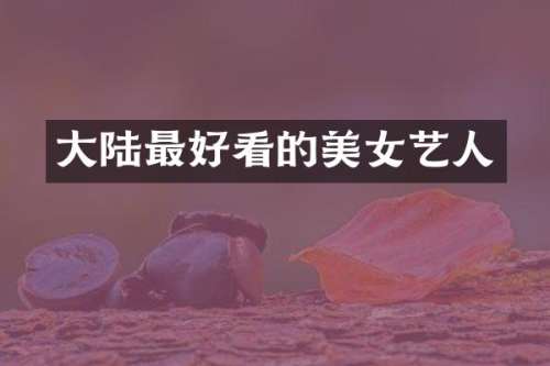 大陆最好看的艺人