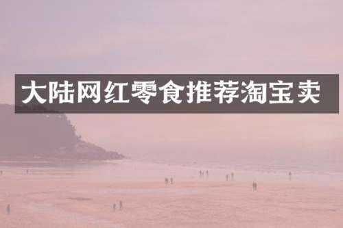 大陆网红零食推荐淘宝卖