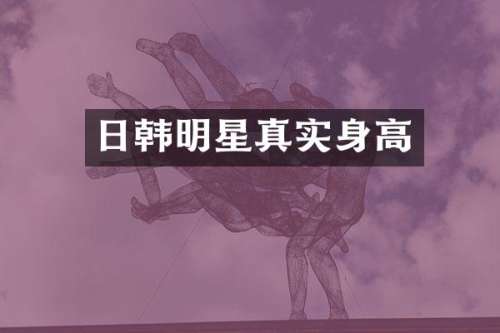 日韩明星真实身高
