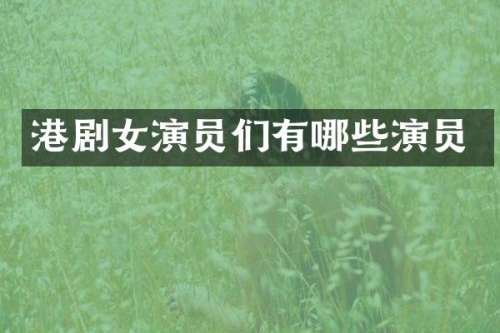 港剧女演员们有哪些演员