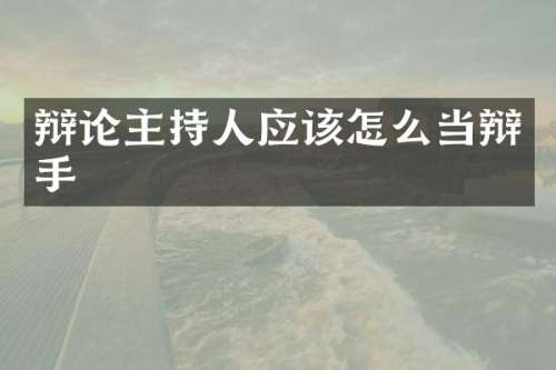 辩论主持人应该怎么当辩手