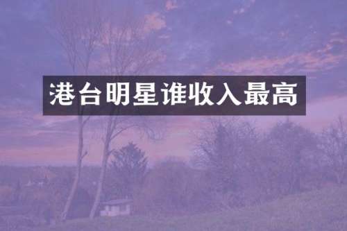 港台明星谁收入最高