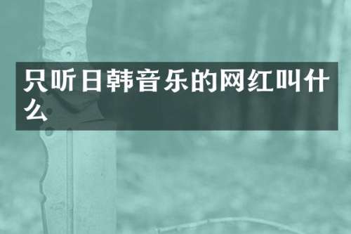 只听日韩音乐的网红叫什么