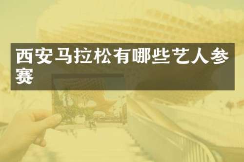 西安马拉松有哪些艺人参赛