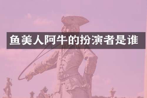 鱼美人阿牛的扮演者是谁