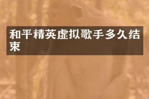 和平精英虚拟歌手多久结束