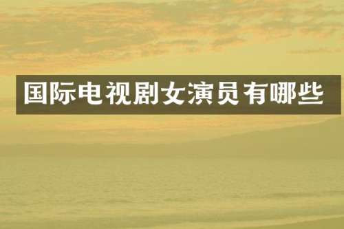 国际电视剧女演员有哪些