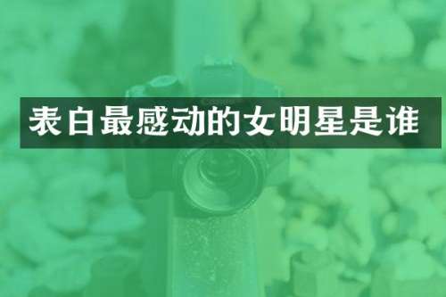 表白最感动的女明星是谁