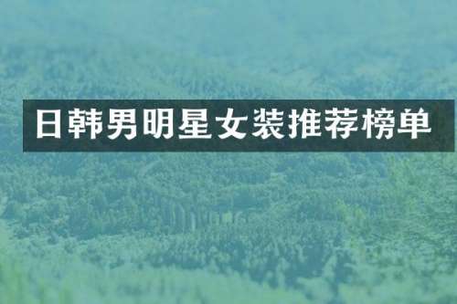 日韩男明星女装推荐榜单