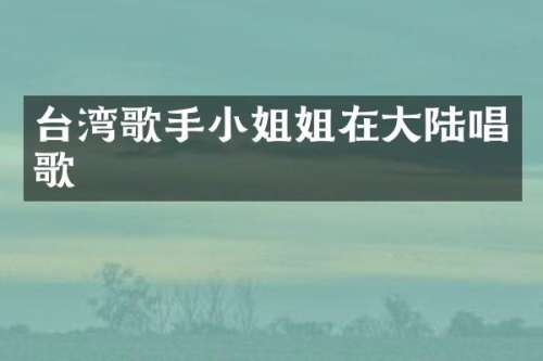 台湾歌手姐在大陆唱歌