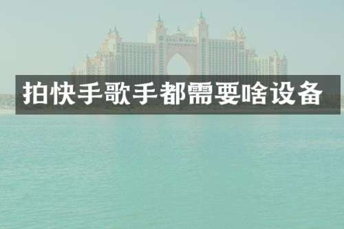 拍快手歌手都需要啥设备